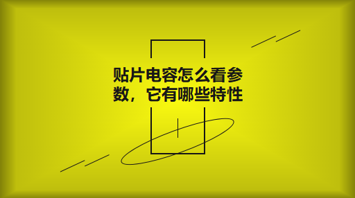 貼片電容怎么看參數(shù)，它有哪些特性？