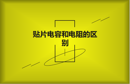 貼片電阻和貼片電容的區(qū)別有哪些？
